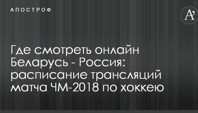 Де дивитися онлайн Білорусь - Росія: розклад трансляцій матчу ЧС-2018 з хокею