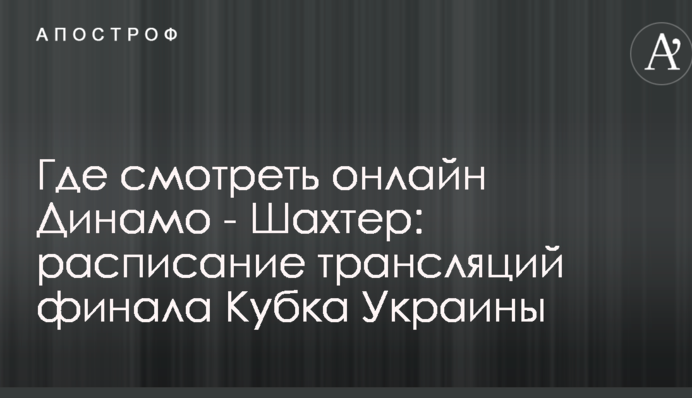 Де дивитися онлайн Динамо - Шахтар: розклад трансляцій фіналу Кубка України
