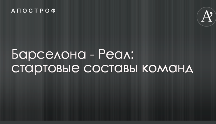 Барселона - Реал: стартовые составы команд