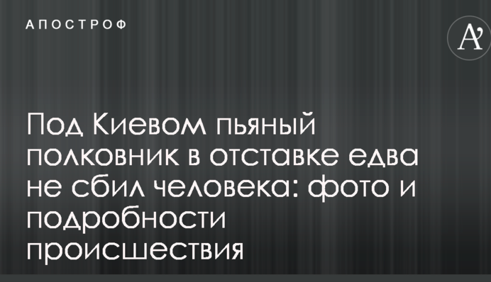 Під Києвом п'яний полковник у відставці ледь не збив людину: фото і подробиці події