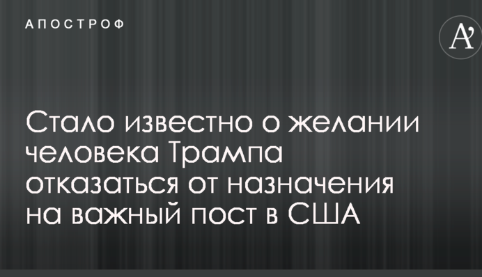 Стало известно о желании человека Трампа отказаться от назначения на важный пост в США