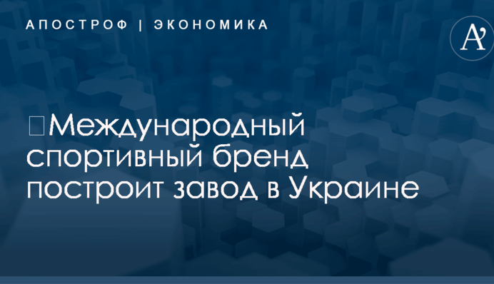 ​Международный спортивный бренд построит завод в Украине