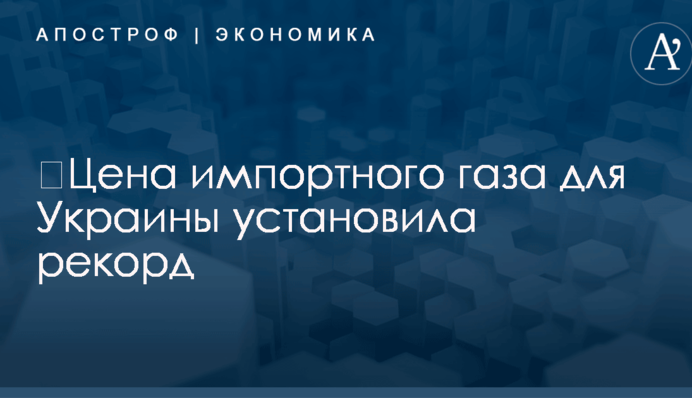 ​Цена импортного газа для Украины установила рекорд