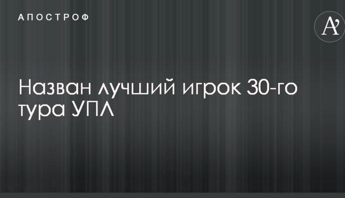 Назван лучший игрок 30-го тура УПЛ