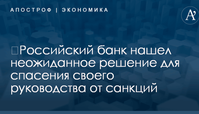 ​Российский банк нашел неожиданное решение для спасения своего руководства от санкций