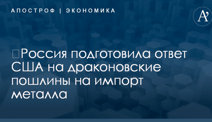 ​Россия подготовила ответ США на драконовские пошлины на импорт металла