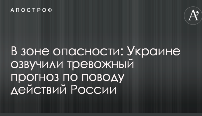 В зоне опасности: Украине озвучили тревожный прогноз по поводу действий России