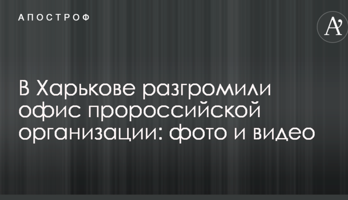 В Харькове разгромили офис пророссийской организации: опубликованы фото и видео