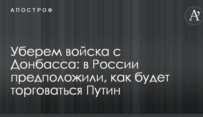 Приберемо війська з Донбасу: в Росії припустили, як буде торгуватися Путін