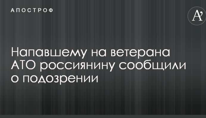 Напавшему на ветерана АТО россиянину сообщили о подозрении