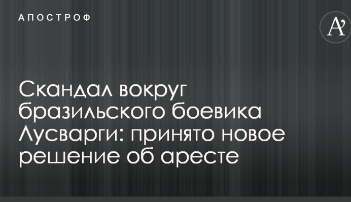 Скандал навколо бразильського бойовика Лусваргі: прийнято нове рішення про арешт