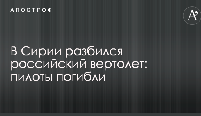 В Сирии разбился российский вертолет: пилоты погибли