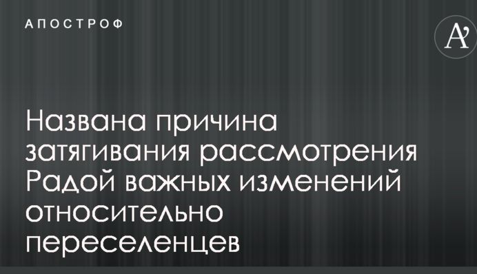 Названа причина затягивания рассмотрения Радой важных изменений относительно переселенцев