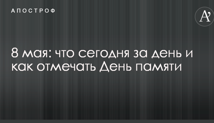 8 мая: что сегодня за день и как отмечать День памяти