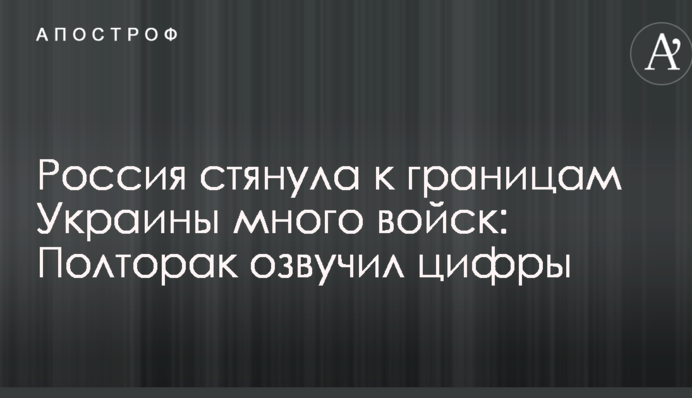 Россия стянула к границам Украины много войск: Полторак озвучил цифры