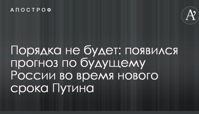 Порядка не будет: появился прогноз по будущему России во время нового срока Путина