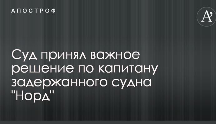 Суд прийняв важливе рішення щодо капітана затриманого судна 