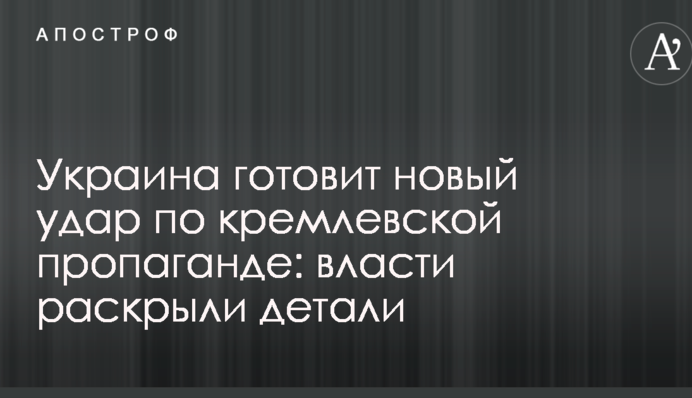 Україна готує новий удар по кремлівській пропаганді: влада розкрила деталі
