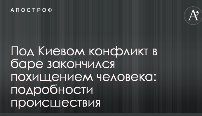 Під Києвом конфлікт в барі закінчився викраденням людини: подробиці події