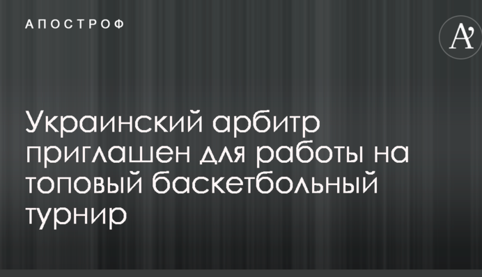 Український арбітр запрошений для роботи на топовий баскетбольний турнір