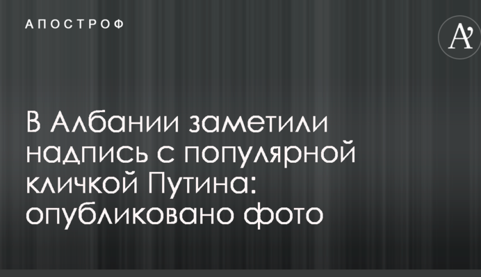 В Албании заметили надпись с популярной кличкой Путина: опубликовано фото