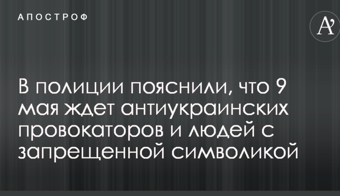 У поліції пояснили, що 9 травня чекає антиукраїнських провокаторів і людей із забороненою символікою
