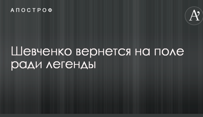 Шевченко повернеться на поле заради легенди