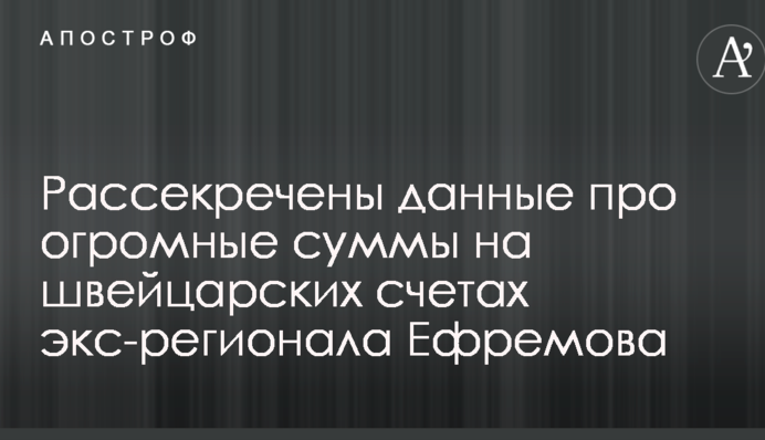 Рассекречены данные про огромные суммы на швейцарских счетах экс-регионала Ефремова