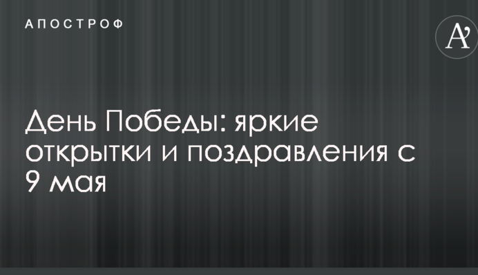 День Перемоги: яскраві листівки і поздоровлення з 9 травня