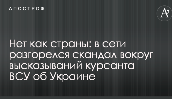 Нет как страны: в сети разгорелся скандал вокруг высказываний курсанта ВСУ об Украине