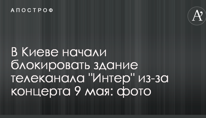 В Киеве начали блокировать здание телеканала "Интер" из-за концерта 9 мая: опубликовано фото