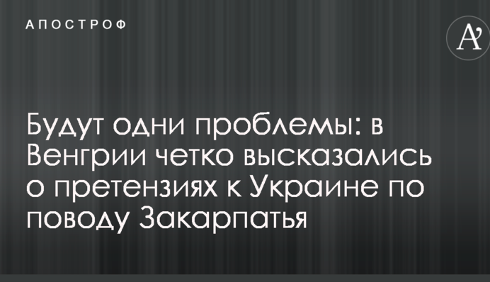 Будуть одні проблеми: в Угорщині чітко висловилися про претензії до України з приводу Закарпаття