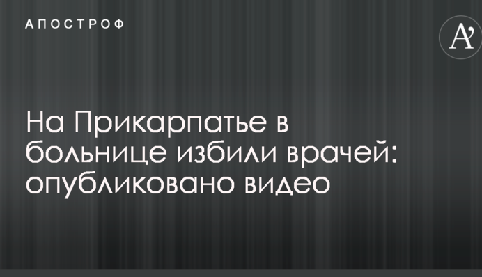 На Прикарпатье в больнице избили врачей: опубликовано видео