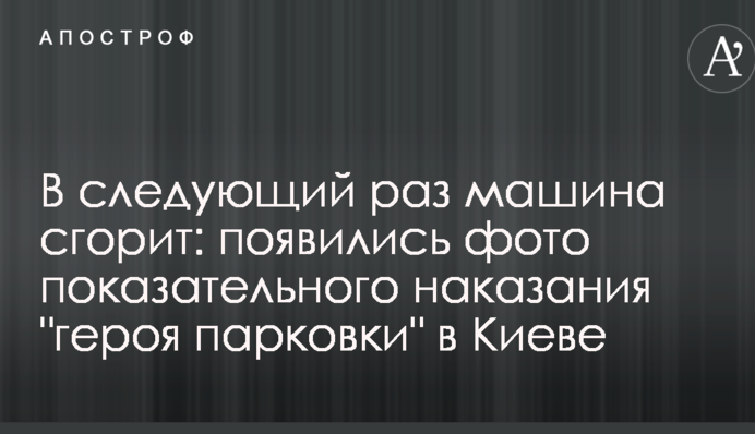 Наступного разу машина згорить: з'явилися фото показового покарання 