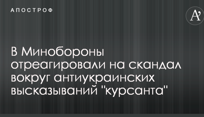 У Міноборони відреагували на скандал навколо антиукраїнських висловлювань 