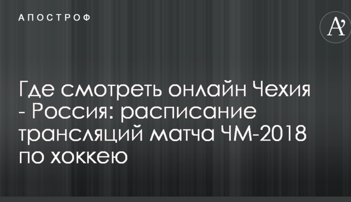 Де дивитися онлайн Чехія - Росія: розклад трансляцій матчу ЧС-2018 з хокею