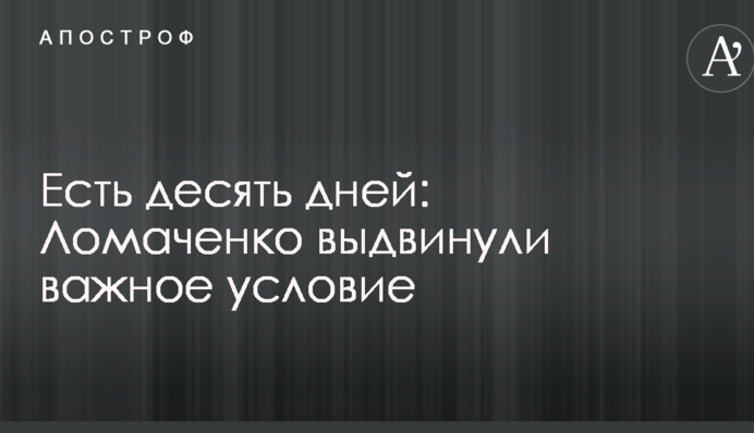 Є десять днів: Ломаченку висунули важливу умову