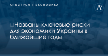 ​Названы ключевые риски для экономики Украины в ближайшие годы