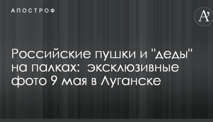 Российские пушки и "деды" на палках:  эксклюзивные фото 9 мая в Луганске