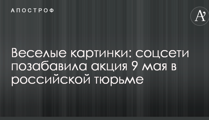 Веселые картинки: соцсети позабавила акция 9 мая в российской тюрьме