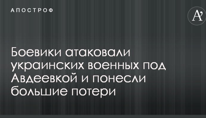 Бойовики атакували українських військових під Авдіївкою і зазнали великих втрат