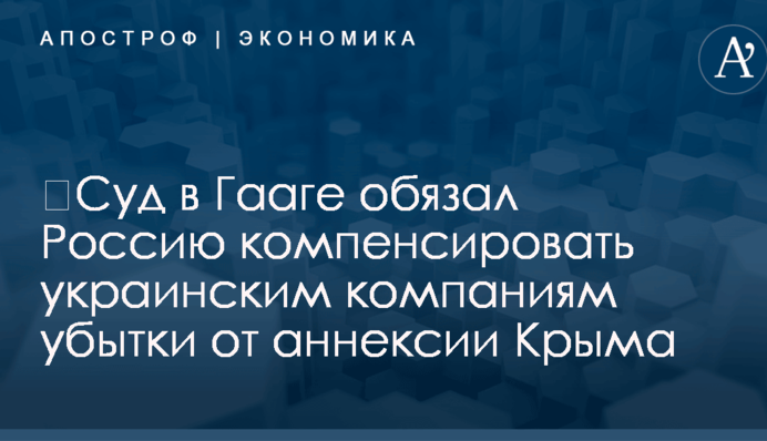 ​Суд в Гааге обязал Россию компенсировать украинским компаниям убытки от аннексии Крыма