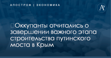 ​Оккупанты отчитались о завершении важного этапа строительства путинского моста в Крым