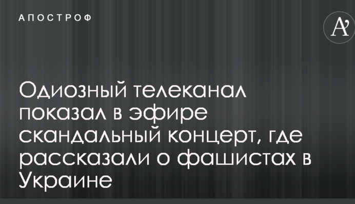 Одіозний телеканал показав в ефірі скандальний концерт, де розповіли про фашистів в Україні