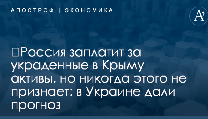 ​Россия заплатит за украденные в Крыму активы, но никогда этого не признает: в Украине дали прогноз