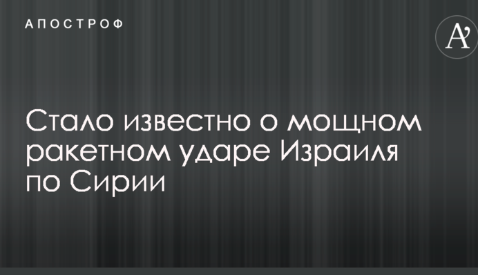 Стало известно о мощном ракетном ударе Израиля по Сирии
