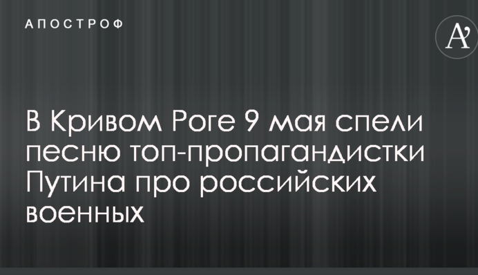 В Кривом Роге 9 мая спели песню топ-пропагандистки Путина про российских военных: появилось видео