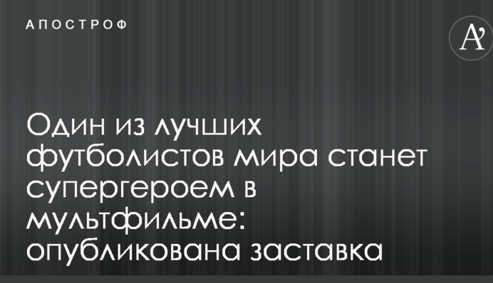 Один з кращих футболістів світу стане супергероєм в мультфільмі: опублікована заставка