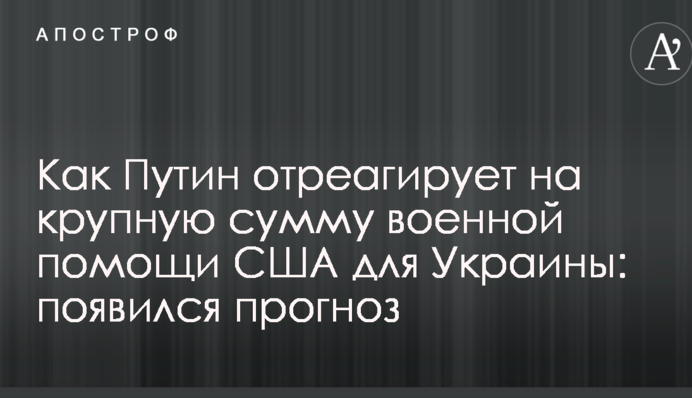 Як Путін відреагує на велику суму військової допомоги США для України: з'явився прогноз