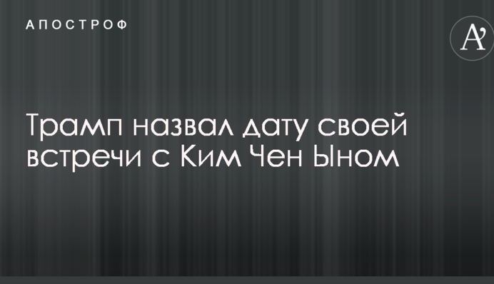 Трамп назвал дату своей встречи с Ким Чен Ыном